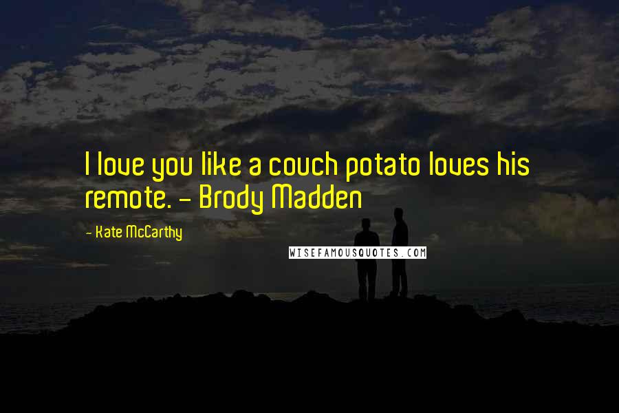 Kate McCarthy Quotes: I love you like a couch potato loves his remote. - Brody Madden