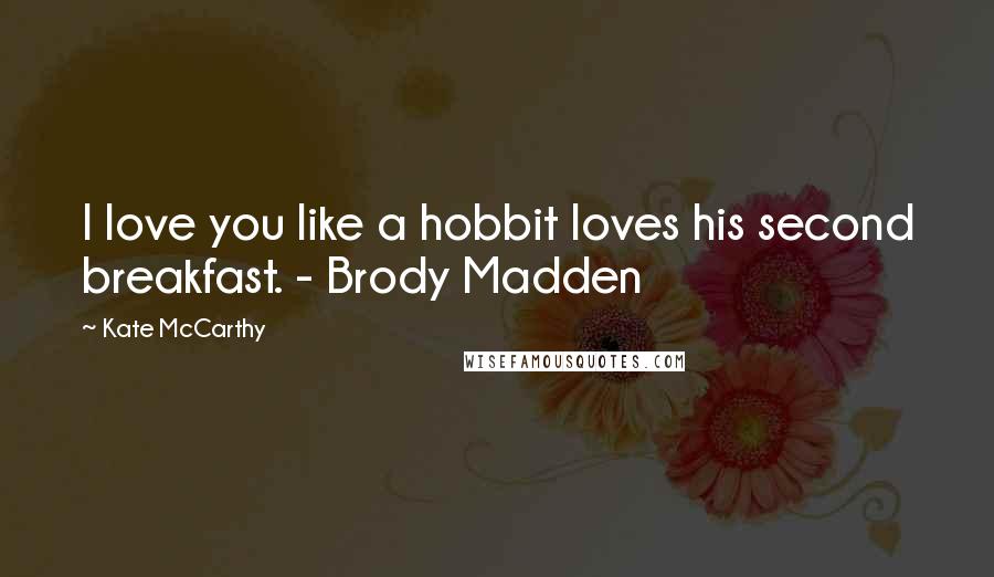 Kate McCarthy Quotes: I love you like a hobbit loves his second breakfast. - Brody Madden