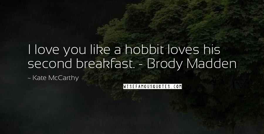 Kate McCarthy Quotes: I love you like a hobbit loves his second breakfast. - Brody Madden