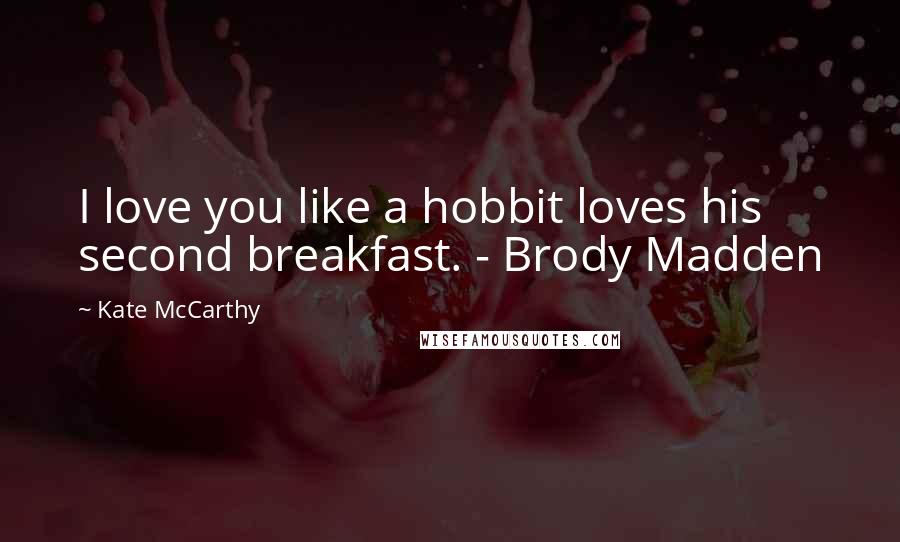 Kate McCarthy Quotes: I love you like a hobbit loves his second breakfast. - Brody Madden