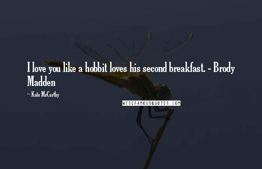 Kate McCarthy Quotes: I love you like a hobbit loves his second breakfast. - Brody Madden