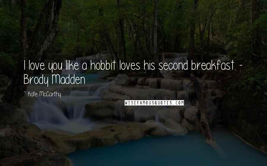 Kate McCarthy Quotes: I love you like a hobbit loves his second breakfast. - Brody Madden