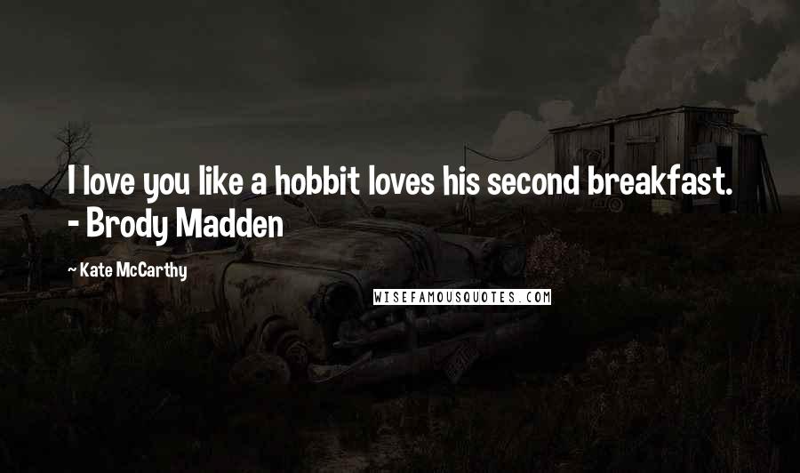 Kate McCarthy Quotes: I love you like a hobbit loves his second breakfast. - Brody Madden