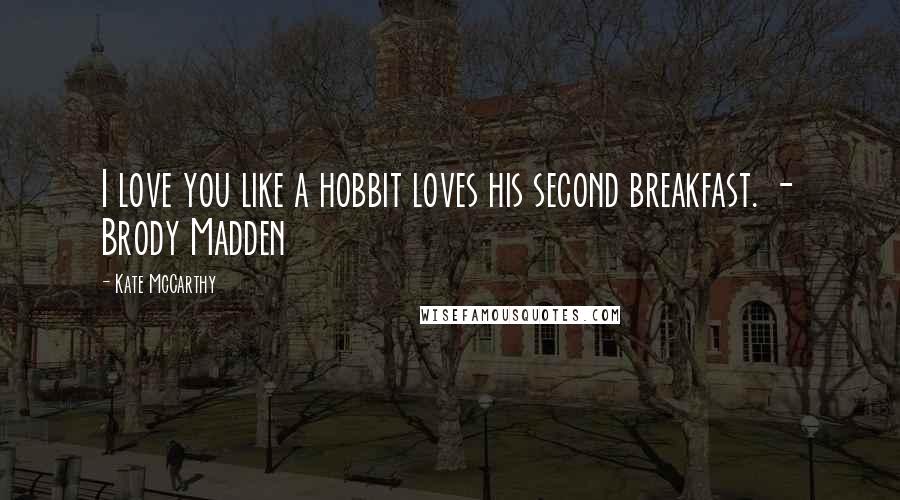 Kate McCarthy Quotes: I love you like a hobbit loves his second breakfast. - Brody Madden