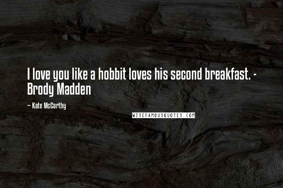 Kate McCarthy Quotes: I love you like a hobbit loves his second breakfast. - Brody Madden