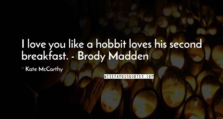 Kate McCarthy Quotes: I love you like a hobbit loves his second breakfast. - Brody Madden