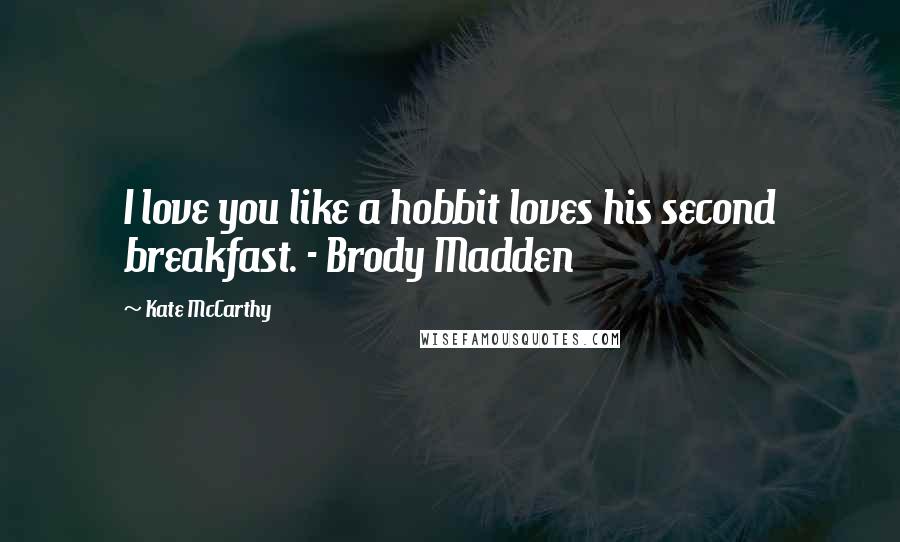 Kate McCarthy Quotes: I love you like a hobbit loves his second breakfast. - Brody Madden