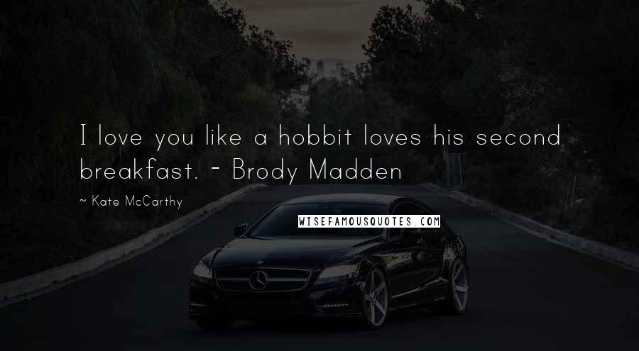 Kate McCarthy Quotes: I love you like a hobbit loves his second breakfast. - Brody Madden