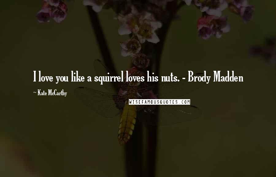 Kate McCarthy Quotes: I love you like a squirrel loves his nuts. - Brody Madden