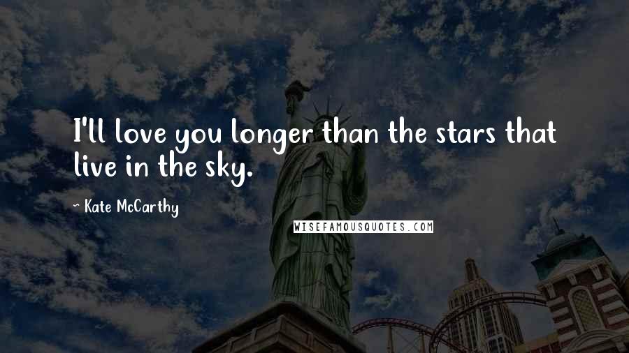 Kate McCarthy Quotes: I'll love you longer than the stars that live in the sky.