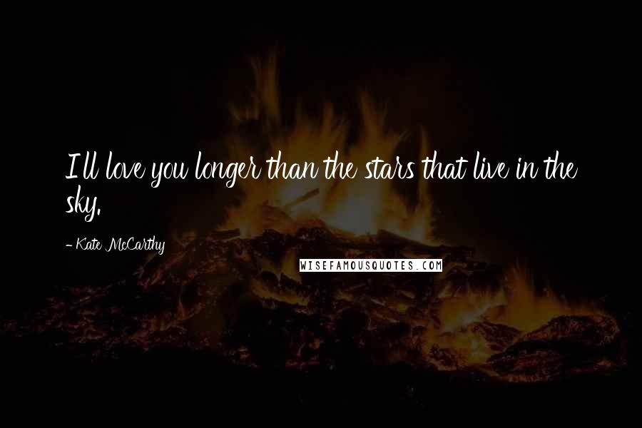 Kate McCarthy Quotes: I'll love you longer than the stars that live in the sky.