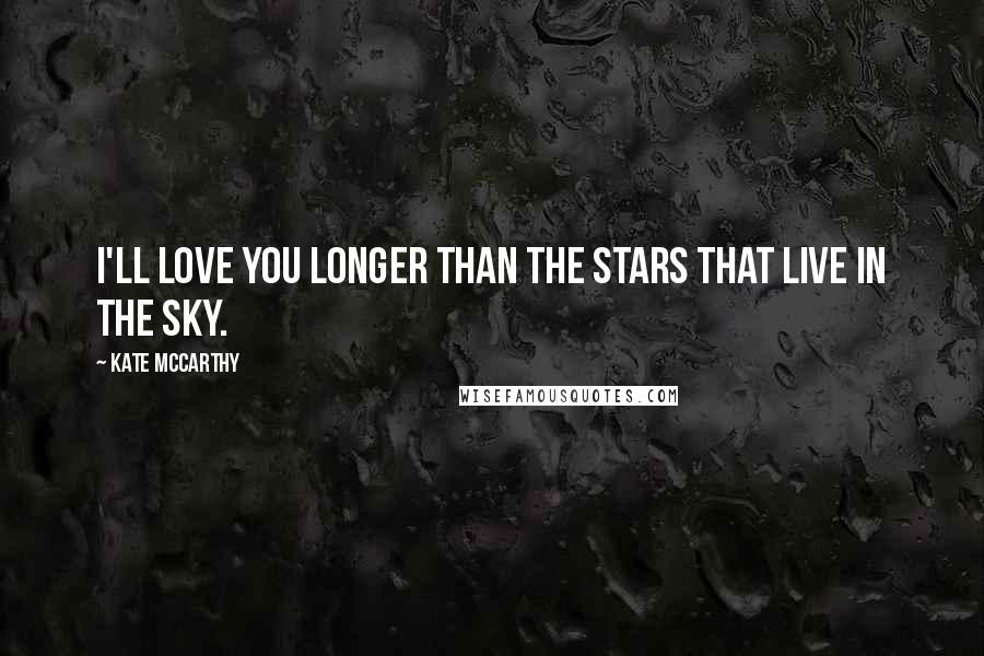 Kate McCarthy Quotes: I'll love you longer than the stars that live in the sky.