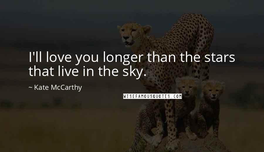 Kate McCarthy Quotes: I'll love you longer than the stars that live in the sky.