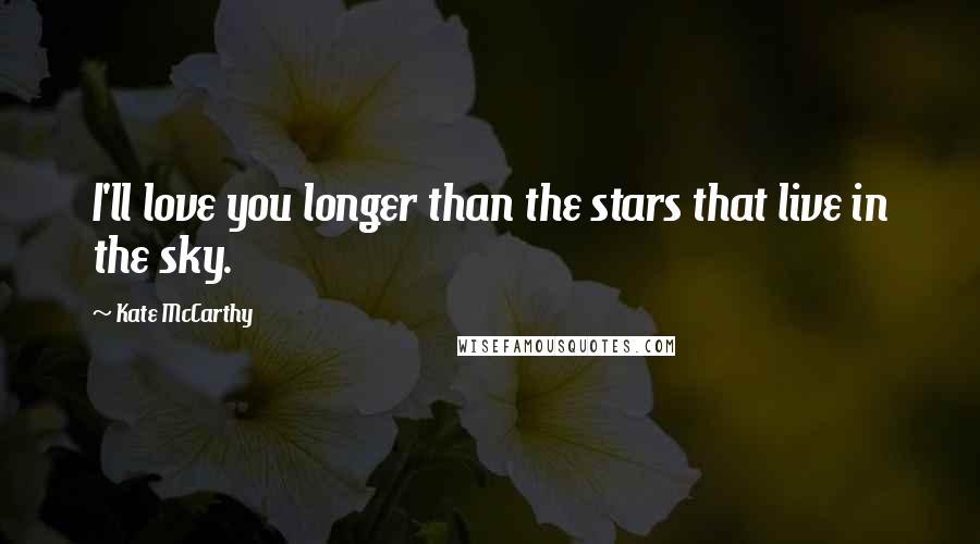 Kate McCarthy Quotes: I'll love you longer than the stars that live in the sky.