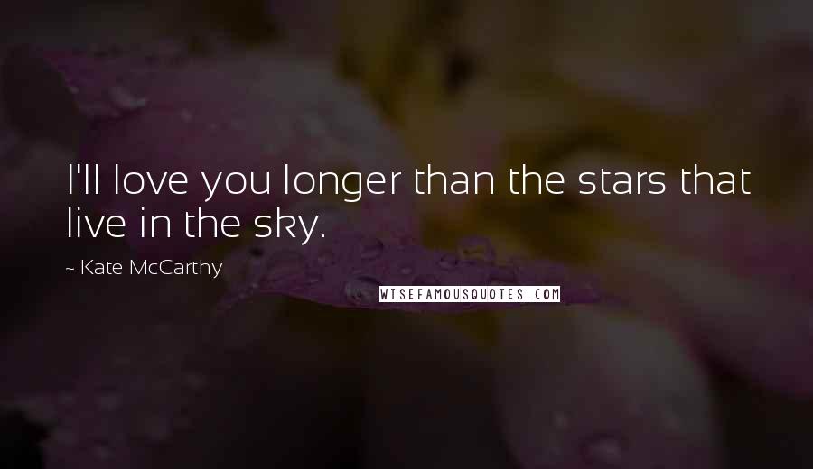 Kate McCarthy Quotes: I'll love you longer than the stars that live in the sky.