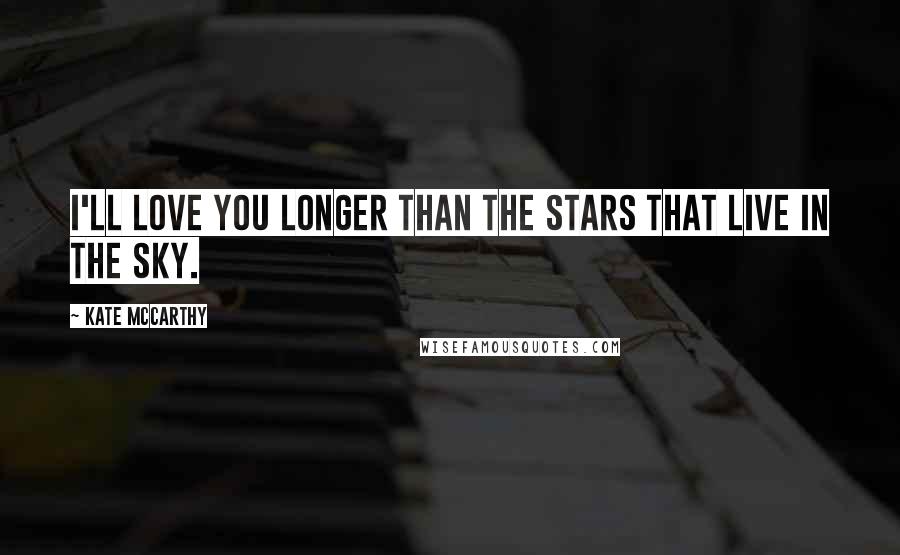 Kate McCarthy Quotes: I'll love you longer than the stars that live in the sky.