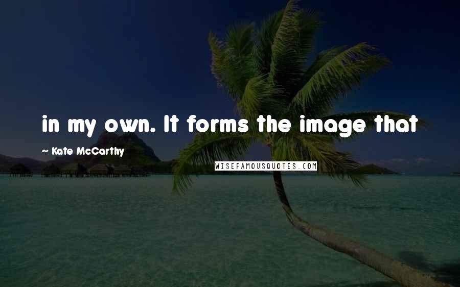 Kate McCarthy Quotes: in my own. It forms the image that