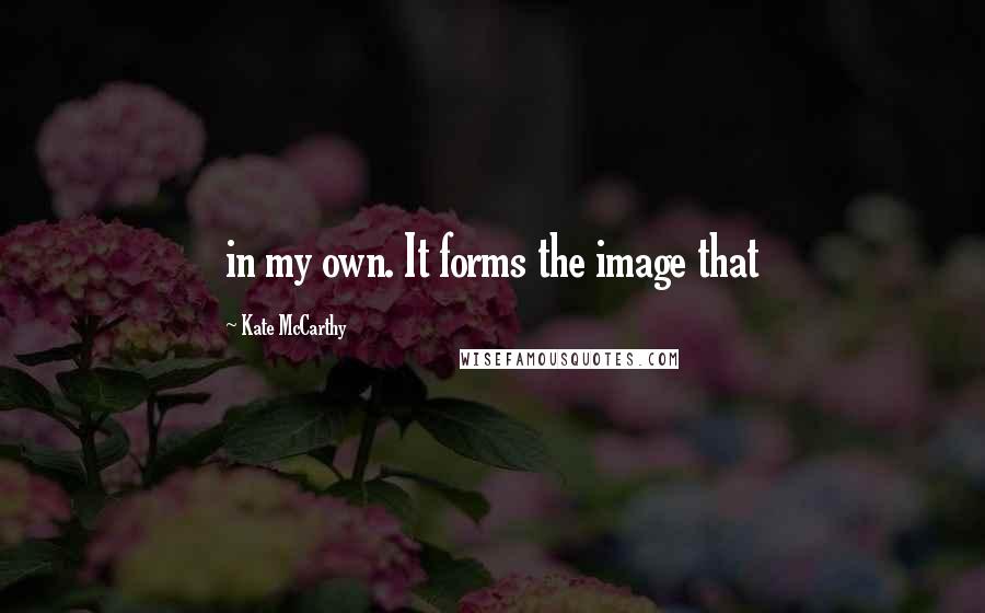 Kate McCarthy Quotes: in my own. It forms the image that