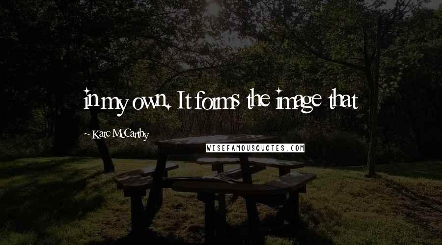 Kate McCarthy Quotes: in my own. It forms the image that