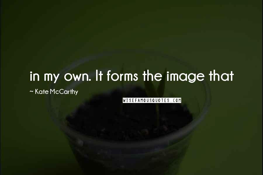 Kate McCarthy Quotes: in my own. It forms the image that