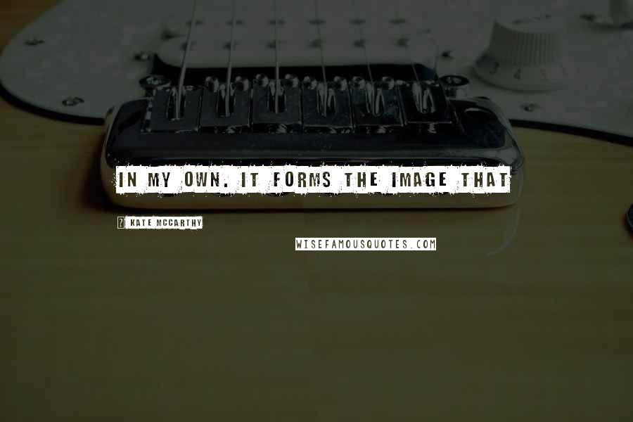 Kate McCarthy Quotes: in my own. It forms the image that
