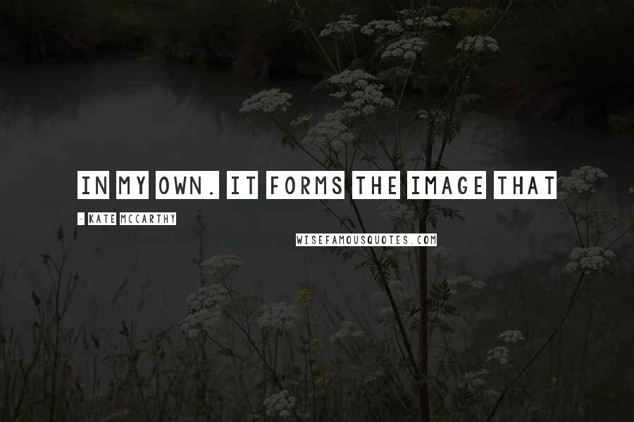 Kate McCarthy Quotes: in my own. It forms the image that