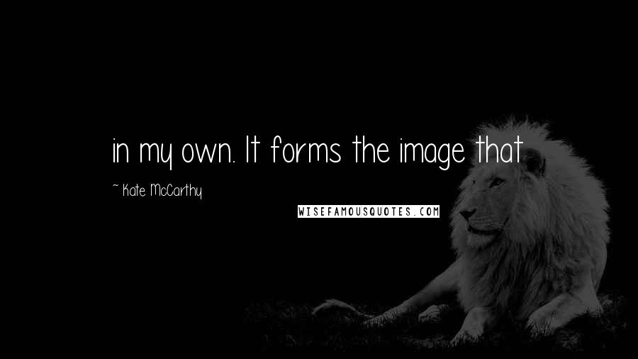 Kate McCarthy Quotes: in my own. It forms the image that
