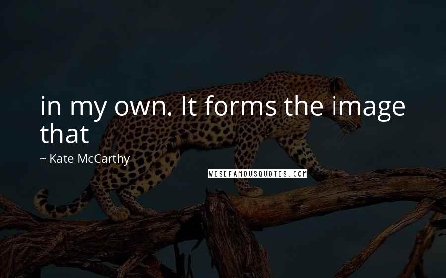 Kate McCarthy Quotes: in my own. It forms the image that