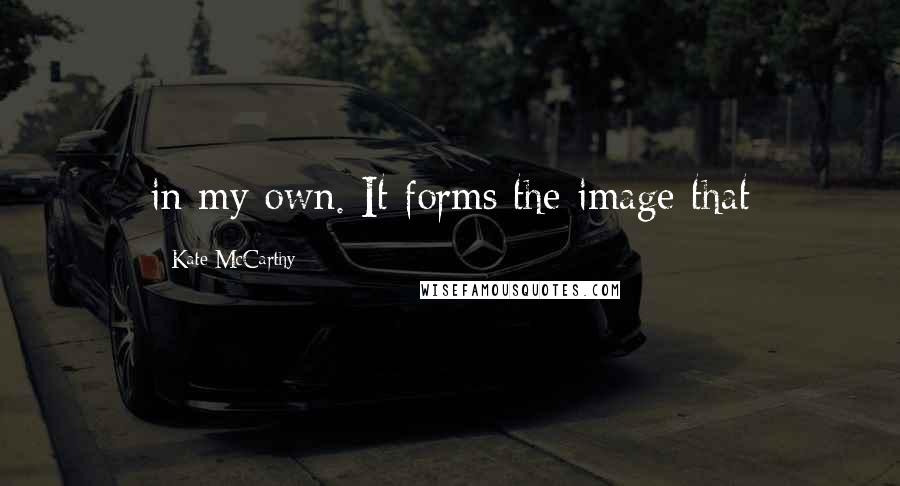 Kate McCarthy Quotes: in my own. It forms the image that