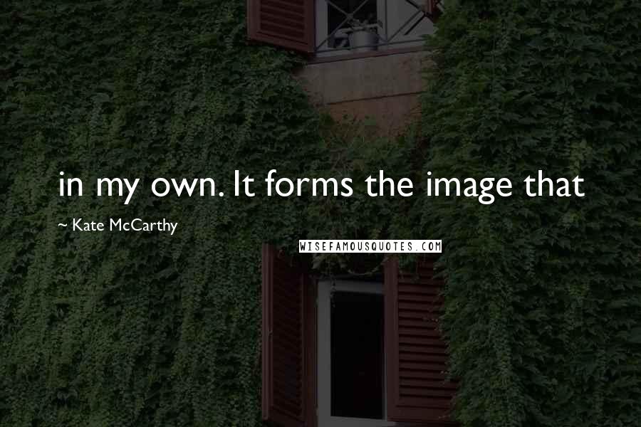 Kate McCarthy Quotes: in my own. It forms the image that