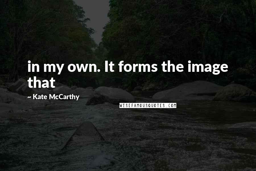 Kate McCarthy Quotes: in my own. It forms the image that