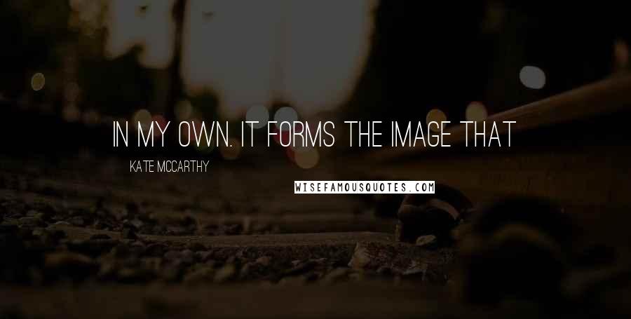 Kate McCarthy Quotes: in my own. It forms the image that