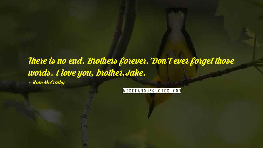 Kate McCarthy Quotes: There is no end. Brothers forever.'Don't ever forget those words. I love you, brother.Jake.