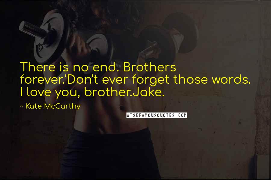 Kate McCarthy Quotes: There is no end. Brothers forever.'Don't ever forget those words. I love you, brother.Jake.