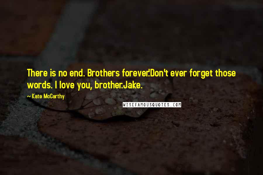 Kate McCarthy Quotes: There is no end. Brothers forever.'Don't ever forget those words. I love you, brother.Jake.