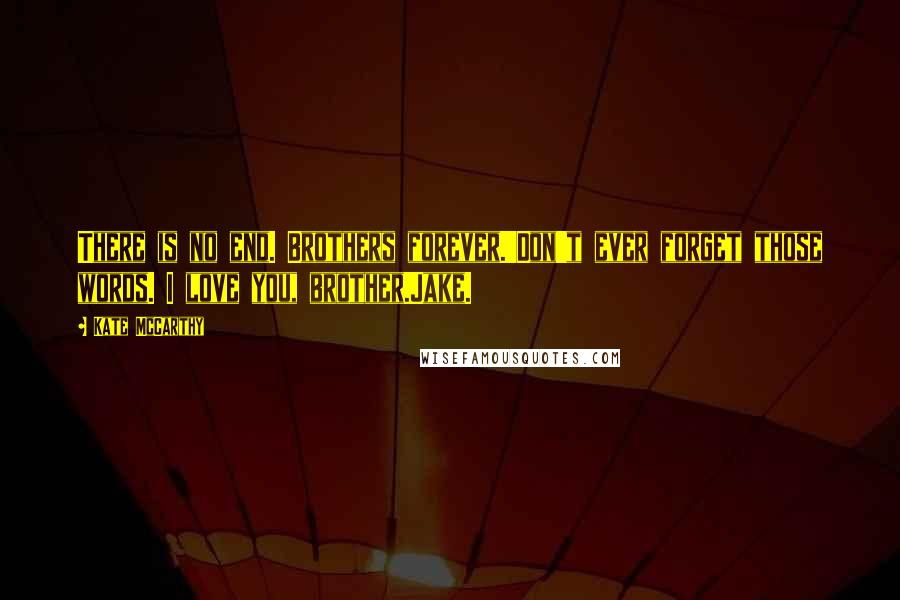 Kate McCarthy Quotes: There is no end. Brothers forever.'Don't ever forget those words. I love you, brother.Jake.