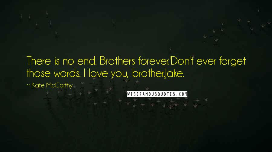 Kate McCarthy Quotes: There is no end. Brothers forever.'Don't ever forget those words. I love you, brother.Jake.