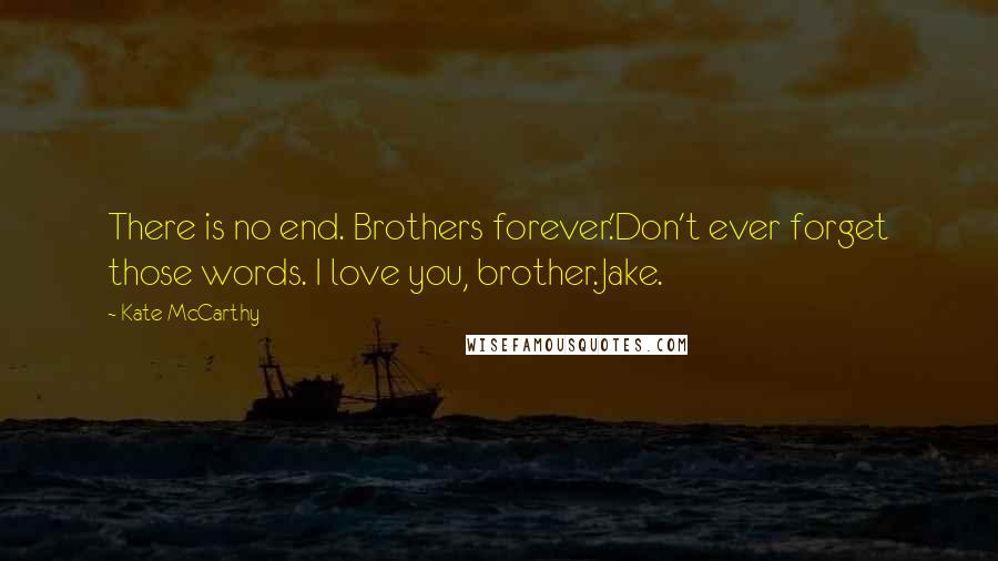 Kate McCarthy Quotes: There is no end. Brothers forever.'Don't ever forget those words. I love you, brother.Jake.