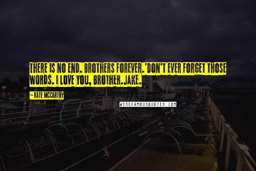 Kate McCarthy Quotes: There is no end. Brothers forever.'Don't ever forget those words. I love you, brother.Jake.