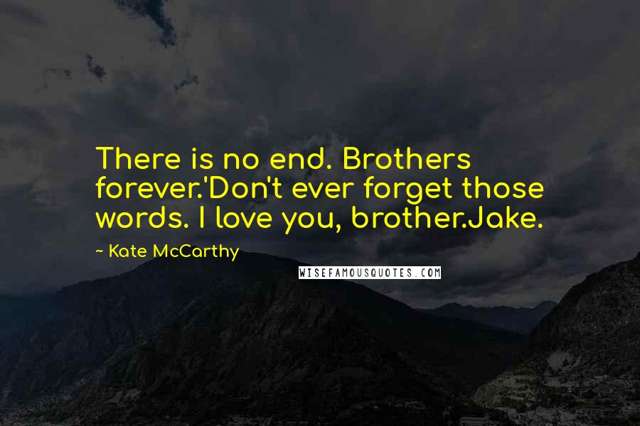 Kate McCarthy Quotes: There is no end. Brothers forever.'Don't ever forget those words. I love you, brother.Jake.