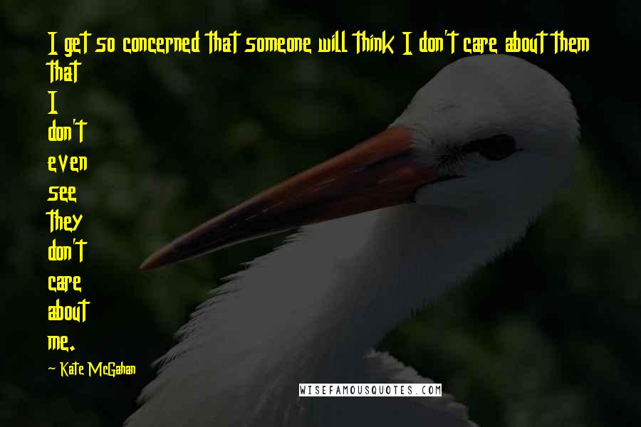 Kate McGahan Quotes: I get so concerned that someone will think I don't care about them that I don't even see they don't care about me.