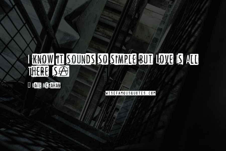 Kate McGahan Quotes: I know it sounds so simple but Love Is All There Is.