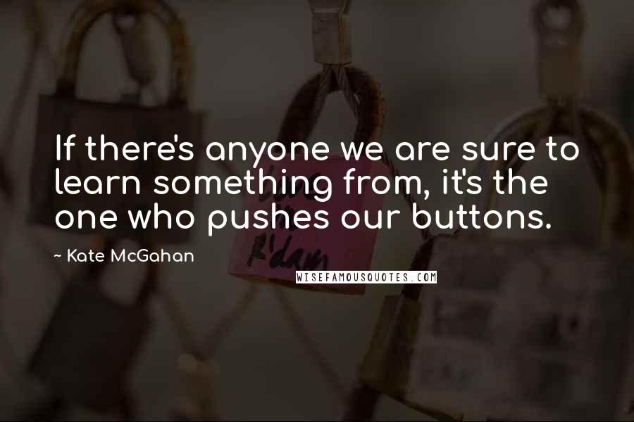 Kate McGahan Quotes: If there's anyone we are sure to learn something from, it's the one who pushes our buttons.