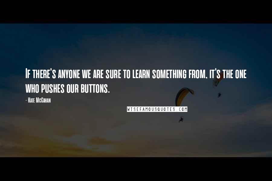 Kate McGahan Quotes: If there's anyone we are sure to learn something from, it's the one who pushes our buttons.