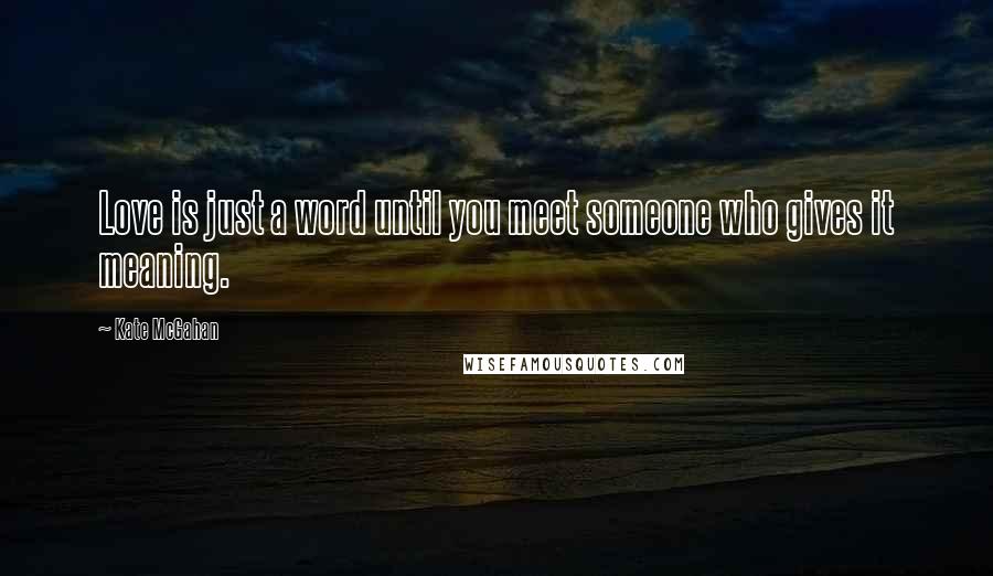 Kate McGahan Quotes: Love is just a word until you meet someone who gives it meaning.