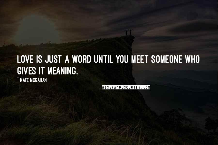 Kate McGahan Quotes: Love is just a word until you meet someone who gives it meaning.