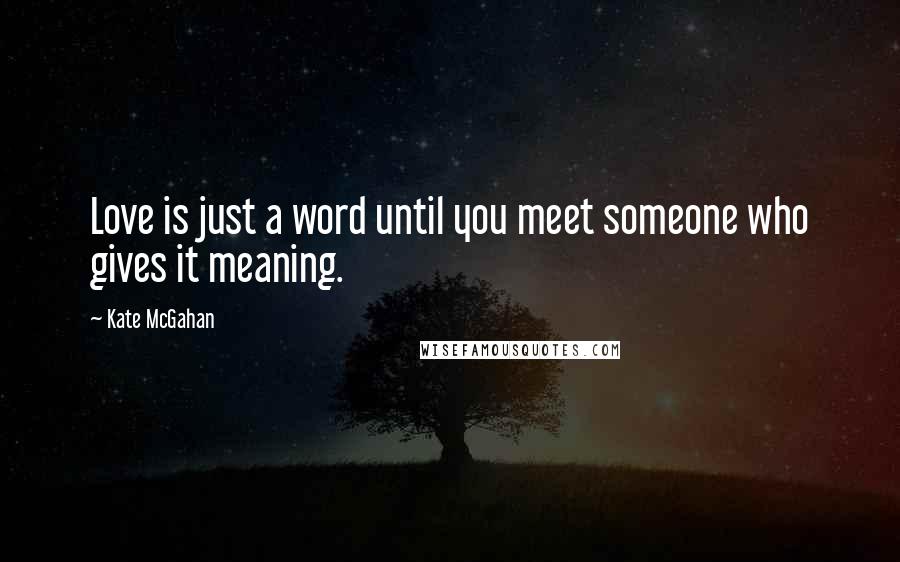 Kate McGahan Quotes: Love is just a word until you meet someone who gives it meaning.