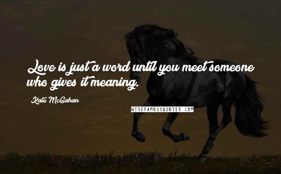 Kate McGahan Quotes: Love is just a word until you meet someone who gives it meaning.