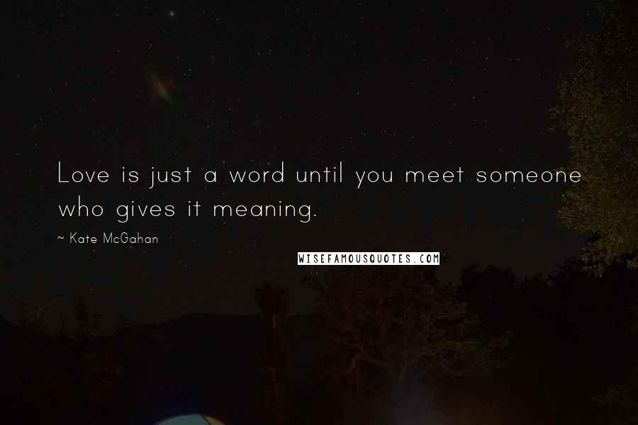 Kate McGahan Quotes: Love is just a word until you meet someone who gives it meaning.