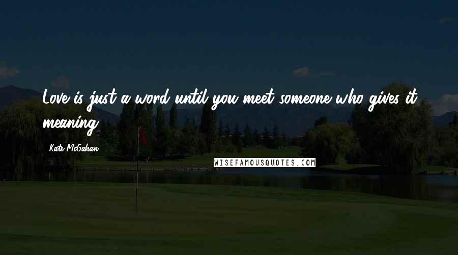 Kate McGahan Quotes: Love is just a word until you meet someone who gives it meaning.